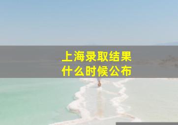 上海录取结果什么时候公布