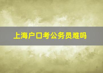 上海户口考公务员难吗