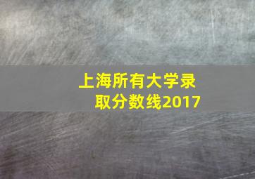 上海所有大学录取分数线2017