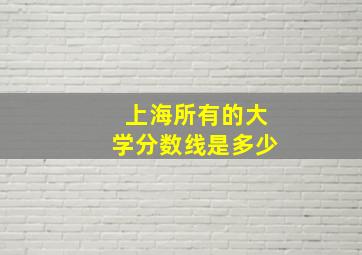 上海所有的大学分数线是多少