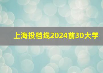 上海投档线2024前30大学