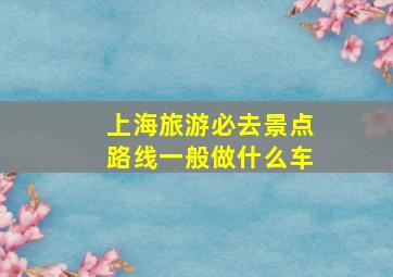 上海旅游必去景点路线一般做什么车