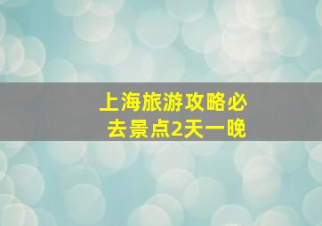 上海旅游攻略必去景点2天一晚