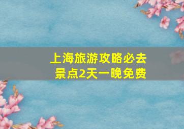 上海旅游攻略必去景点2天一晚免费