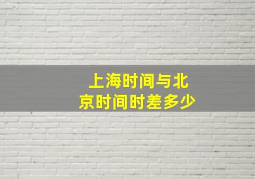 上海时间与北京时间时差多少