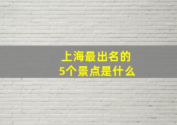 上海最出名的5个景点是什么