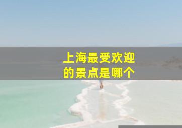 上海最受欢迎的景点是哪个