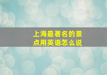 上海最著名的景点用英语怎么说