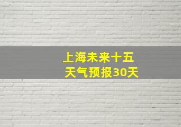 上海未来十五天气预报30天