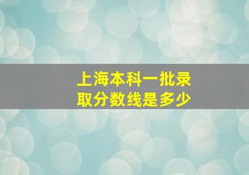 上海本科一批录取分数线是多少