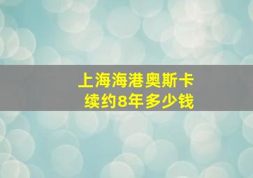 上海海港奥斯卡续约8年多少钱