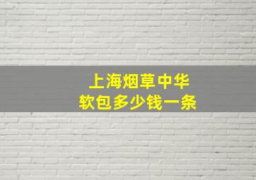 上海烟草中华软包多少钱一条