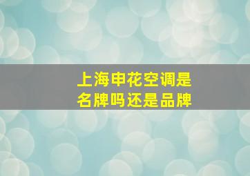 上海申花空调是名牌吗还是品牌