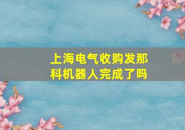 上海电气收购发那科机器人完成了吗