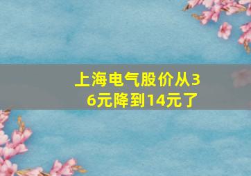 上海电气股价从36元降到14元了