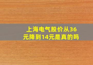 上海电气股价从36元降到14元是真的吗