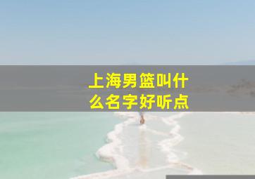 上海男篮叫什么名字好听点