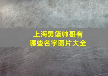 上海男篮帅哥有哪些名字图片大全