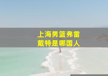 上海男篮弗雷戴特是哪国人