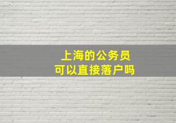 上海的公务员可以直接落户吗