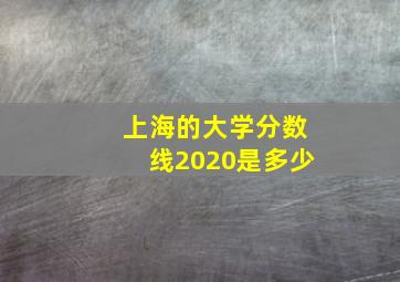 上海的大学分数线2020是多少