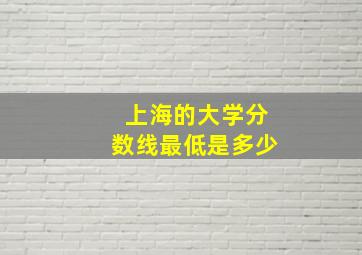 上海的大学分数线最低是多少