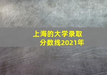 上海的大学录取分数线2021年