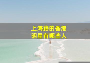 上海籍的香港明星有哪些人