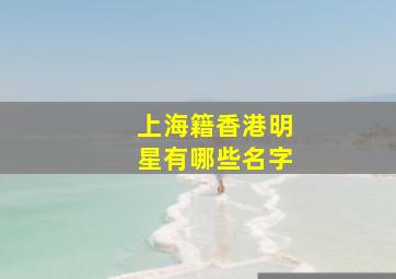 上海籍香港明星有哪些名字