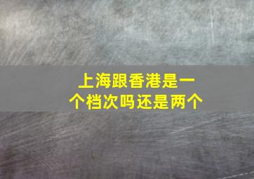 上海跟香港是一个档次吗还是两个