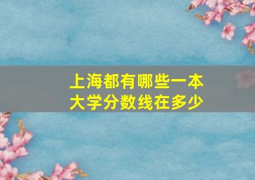 上海都有哪些一本大学分数线在多少