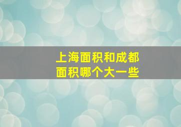 上海面积和成都面积哪个大一些