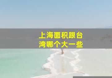 上海面积跟台湾哪个大一些