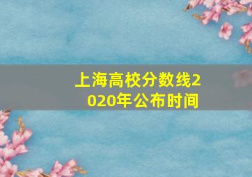 上海高校分数线2020年公布时间