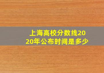 上海高校分数线2020年公布时间是多少