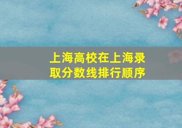 上海高校在上海录取分数线排行顺序