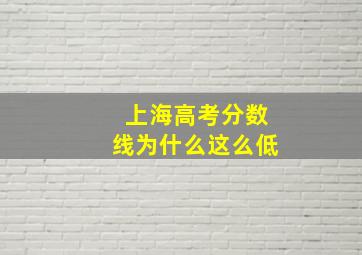 上海高考分数线为什么这么低