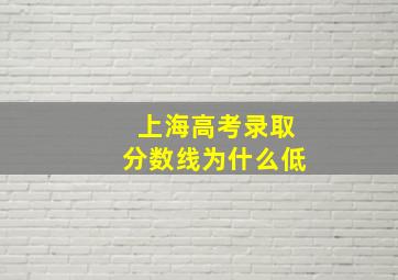 上海高考录取分数线为什么低