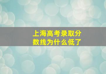 上海高考录取分数线为什么低了