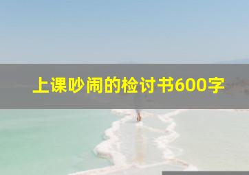 上课吵闹的检讨书600字