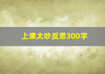 上课太吵反思300字