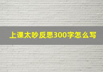 上课太吵反思300字怎么写