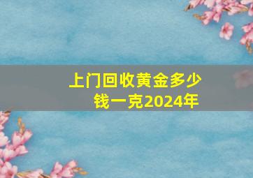 上门回收黄金多少钱一克2024年