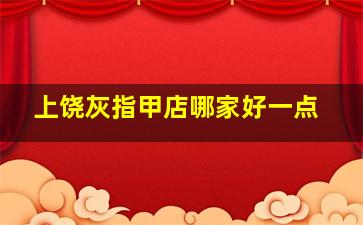 上饶灰指甲店哪家好一点