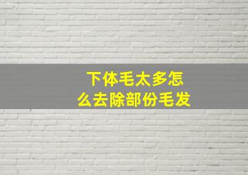 下体毛太多怎么去除部份毛发