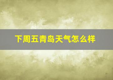 下周五青岛天气怎么样