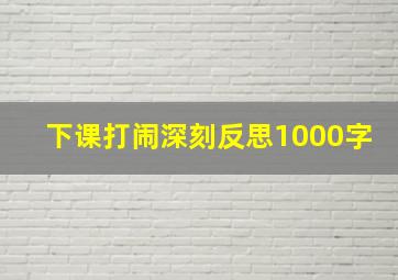 下课打闹深刻反思1000字