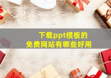 下载ppt模板的免费网站有哪些好用