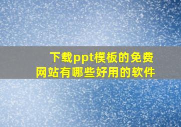 下载ppt模板的免费网站有哪些好用的软件