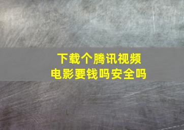 下载个腾讯视频电影要钱吗安全吗